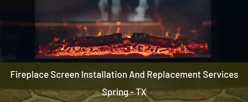  Fireplace Screen Installation And Replacement Services Spring - TX