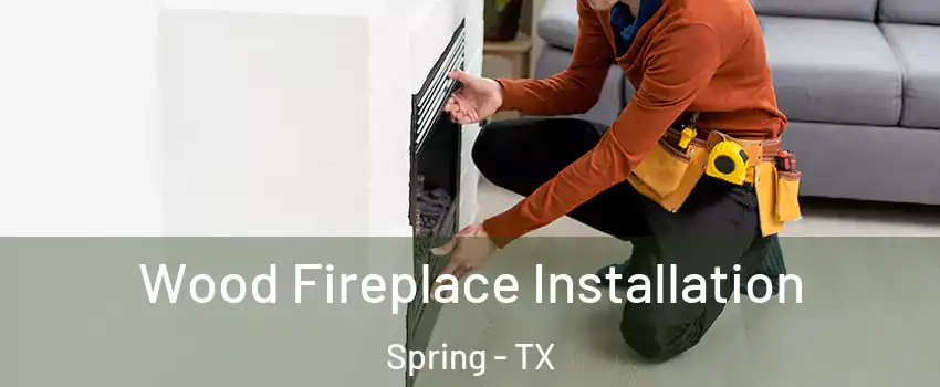  Wood Fireplace Installation Spring - TX
