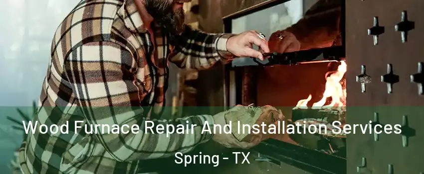  Wood Furnace Repair And Installation Services Spring - TX